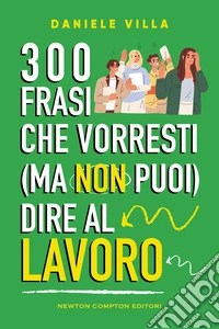 300 frasi che vorresti (ma non puoi) dire al lavoro libro