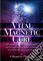 Vital magnetic cure. An exposition of vital magnetism, and its application to the treatment of mental and physical disease 