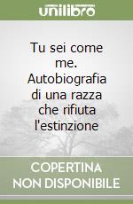 Tu sei come me. Autobiografia di una razza che rifiuta l'estinzione libro