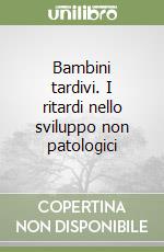 Bambini tardivi. I ritardi nello sviluppo non patologici libro