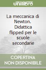 La meccanica di Newton. Didattica flipped per le scuole secondarie libro