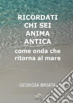 Ricordati chi sei anima antica. Come onda che ritorna al mare libro