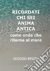 Ricordati chi sei anima antica. Come onda che ritorna al mare libro