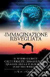 L'immaginazione risvegliata. Il potere segreto che ti permette di raggiungere qualsiasi meta e di realizzare ogni tuo desiderio libro