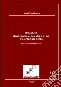 Emozioni. Storia, biologia, psicologia e loro influenza sulle scelte libro