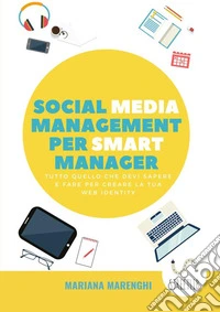Social media management per smart manager. Tutto quello che devi sapere e fare per creare la tua web identity libro