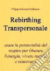 Rebirthing transpersonale. Usare le potenzialità del respiro per liberare l'energia, vivere meglio e rinnovarsi libro di Falzoni Gallerani Filippo