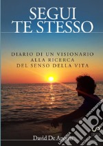 Segui te stesso. Diario di un visionario alla ricerca del senso della vita libro