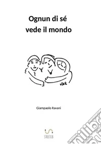 Ognun di sé vede il mondo libro