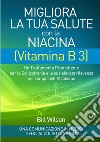 Migliora la tua salute con la niacina vitamina B3. Un trattamento promettente per la schizofrenia e la sua elevata rilevanza nel campo dell'alcolismo libro di Wilson Bill