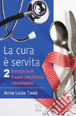 La cura è servita. Vol. 2: Ricerca personale di nuove cure attraverso l'alimentazione