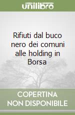 Rifiuti dal buco nero dei comuni alle holding in Borsa