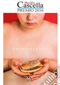 Obsolescenza. Premio Basilio Cascella 2016 libro