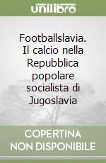 Footballslavia. Il calcio nella Repubblica popolare socialista di Jugoslavia libro