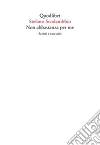 Non abbastanza per me. Scritti e taccuini
