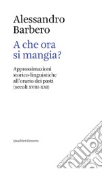 A che ora si mangia? Approssimazioni storico-linguistiche all'orario dei pasti (secoli XVIII-XXI) libro