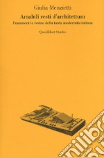 Amabili resti dell'architettura. Frammenti e rovine della tarda modernità italiana
