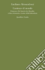 L'anima e il mondo. Francesco De Sanctis tra filosofia, critica letteraria e teoria della letteratura libro