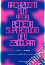 Radical utopias. Archizoom, Remo Buti, 9999, Gianni Pettena, Superstudio, UFO, Zziggurat