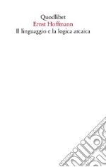 Il linguaggio e la logica arcaica libro