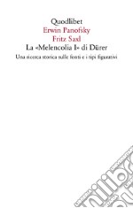 La «Melencolia I» di Dürer. Una ricerca storica sulle fonti e i tipi figurativi libro