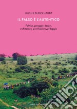 Il falso è l'autentico. Politica, paesaggio, design, architettura, pianificazione, pedagogia