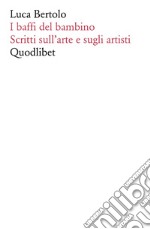 I baffi del bambino. Scritti sull'arte e sugli artisti libro