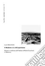 Il moderno e la città spontanea. Genesi e resilienza dell'habitat di Michel Ecochard in Marocco libro