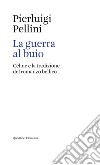 La guerra al buio. Céline e la tradizione del romanzo bellico libro di Pellini Pierluigi