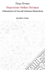 Dispersione ordine distanza. L'illuminismo di Foucault, Luhmann, Blumenberg libro