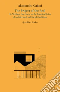 The project of the real. Six writings, one sense on the perpetual crisis of architectural and social conditions