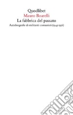 La fabbrica del passato. Autobiografie di militanti comunisti (1945-1956) libro