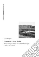 Il mondo non è più un giardino. Verso una nuova estetica tra qualità del paesaggio e ragioni dell'ambiente libro