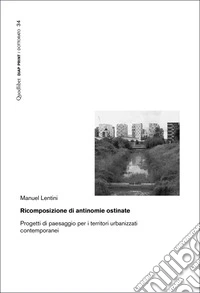 Ricomposizione di antinomie ostinate. Progetti di paesaggio per i territori urbanizzati contemporanei libro