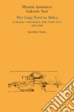 Pier Luigi Nervi in Africa. Evoluzione e dissoluzione dello Studio Nervi 1964-1980 libro