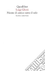 Niente di antico sotto il sole. Scritti e interviste libro