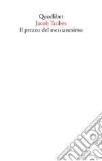 Il prezzo del messianesimo. Una revisione critica delle tesi di Jacob Taubes a Gershom Scholem e altri scritti libro