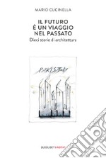 Il futuro è un viaggio nel passato. Dieci storie di architettura libro