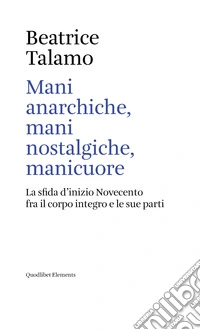 Mani anarchiche, mani nostalgiche, manicuore. La sfida d'inizio Novecento fra il corpo integro e le sue parti libro