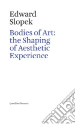 Bodies of art: the shaping of aesthetic experience libro