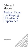 Bodies of art: the shaping of aesthetic experience libro