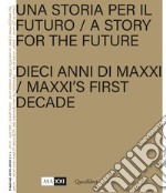 Una storia per il futuro. Dieci anni di MAXXI-A story for the future. MAXXI's first decade. Ediz. bilingue. Con Poster libro