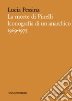 La morte di Pinelli. Iconografia di un anarchico 1969-1975 libro