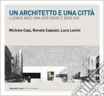 Un architetto e una citt�. Ludwig Mies van der Rohe e Berlino