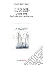 The future is a journey to the past. Ten stories about architecture libro