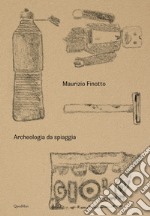 Maurizio Finotto. Archeologia da spiaggia. Ediz. illustrata libro