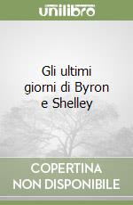 Gli ultimi giorni di Byron e Shelley libro