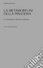 Le metamorfosi della pirateria. Un itinerario interdisciplinare libro