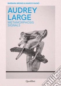 Audrey Large. Metamorphosis signals. Ediz. italiana e inglese