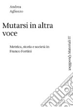 Mutarsi in altra voce. Metrica, storia e società in Franco Fortini libro